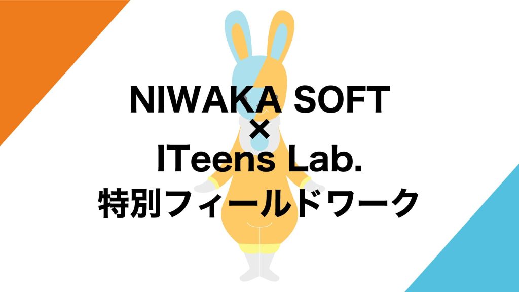 NIWAKA SOFT × ITeens Lab. 特別フィールドワーク開催！