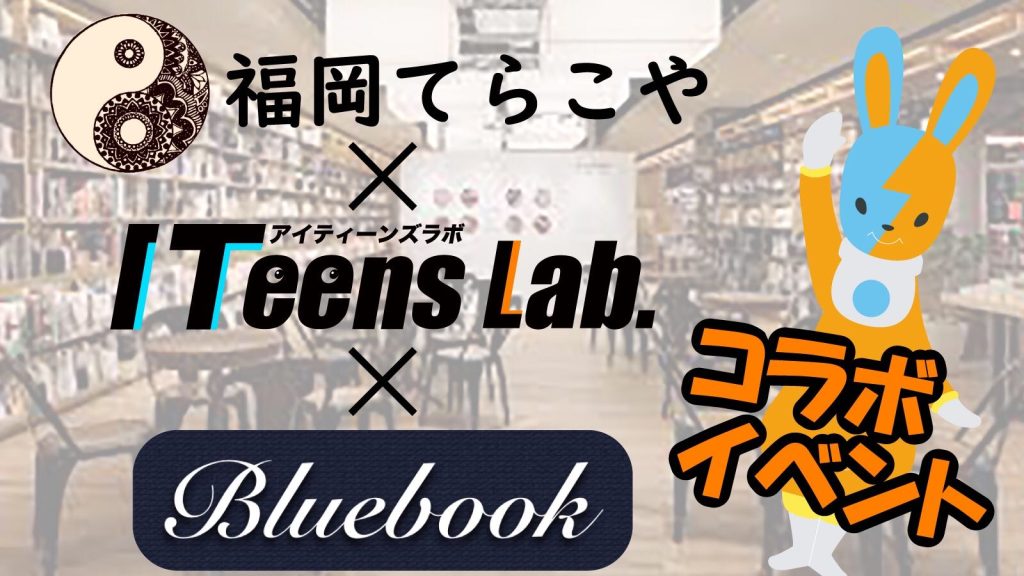 ITeens Lab.×福岡てらこや×Bluebook　3/23コラボワークショップ開催のお知らせ☆　