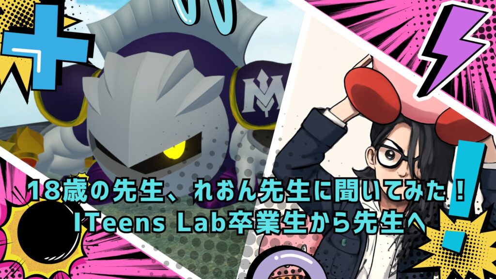 18歳の先生、れおん先生に聞いてみた！ITeens Lab卒業生から先生へ